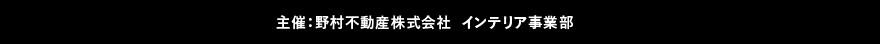 主催：野村不動産株式会社 インテリア事業部