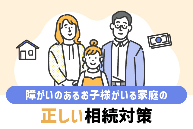 障がいのあるお子様がいる家庭の正しい相続対策