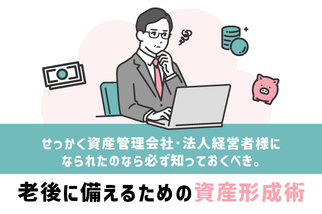 せっかく資産管理会社・法人経営者様になられたのなら必ず知っておくべき。老後に備えるための資産形成術